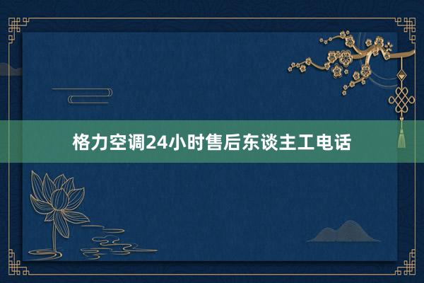 格力空调24小时售后东谈主工电话