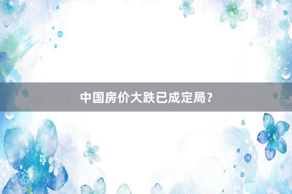 中国房价大跌已成定局？